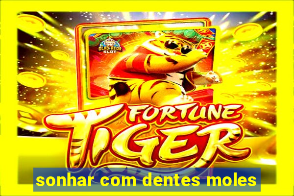 sonhar com dentes moles